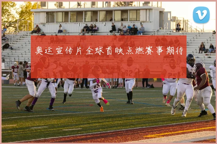 奥运宣传片全球首映点燃赛事期待