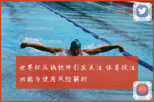 世界杯压钱软件引发关注 体育投注功能与使用风险解析