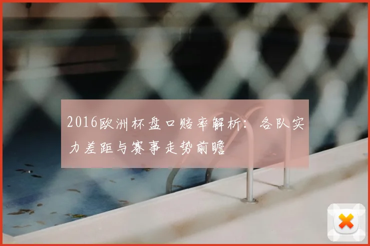 2016欧洲杯盘口赔率解析:各队实力差距与赛事走势前瞻