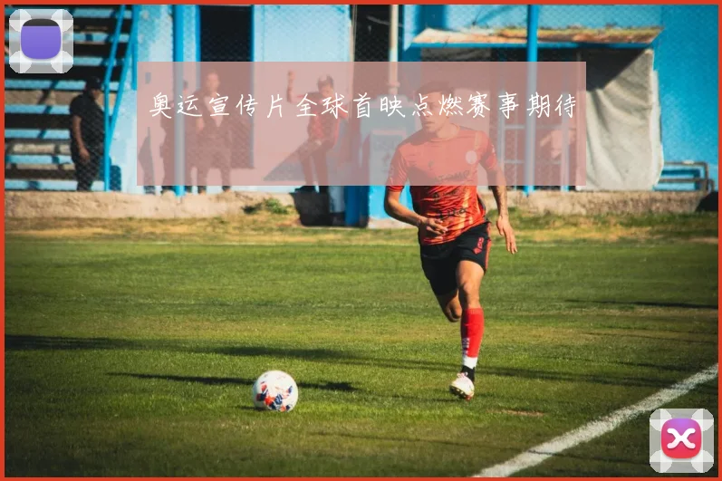 奥运宣传片全球首映点燃赛事期待