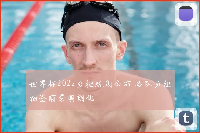 世界杯2022分档规则公布 各队分组抽签前景明朗化