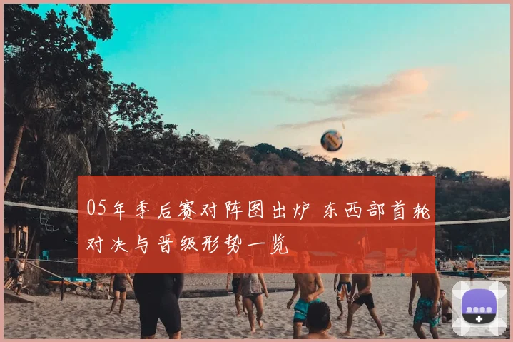 05年季后赛对阵图出炉 东西部首轮对决与晋级形势一览
