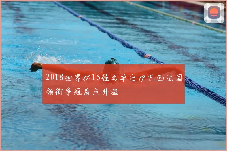 2018世界杯16强名单出炉巴西法国领衔争冠看点升温