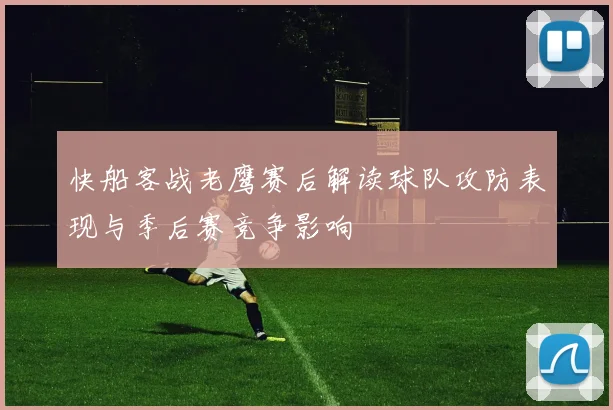 快船客战老鹰赛后解读球队攻防表现与季后赛竞争影响
