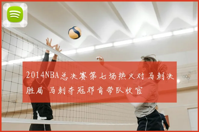 2014NBA总决赛第七场热火对马刺决胜局 马刺夺冠邓肯带队收官