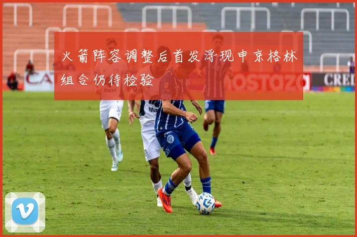 火箭阵容调整后首发浮现申京格林组合仍待检验