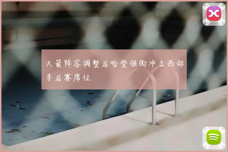 火箭阵容调整后哈登领衔冲击西部季后赛席位