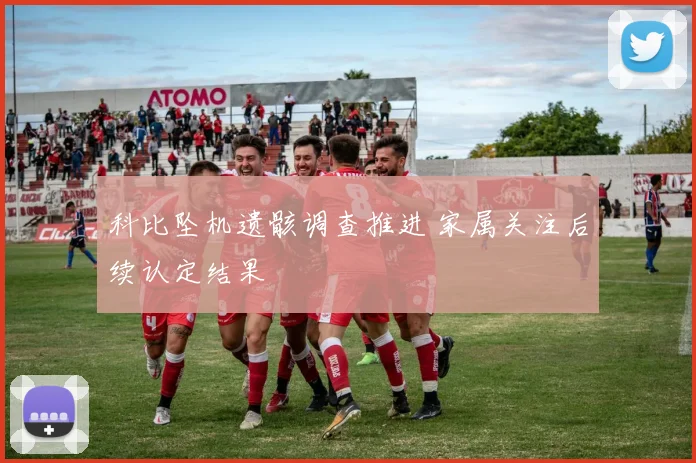 科比坠机遗骸调查推进 家属关注后续认定结果